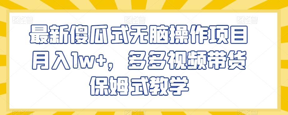 最新傻瓜式无脑操作项目月入1w+，多多视频带货保姆式教学【揭秘】-爱找项目网