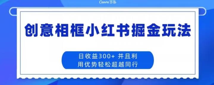 创意相框小红书掘金玩法日收益300+-爱找项目网