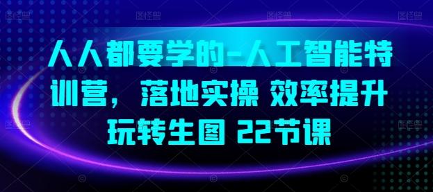 人人都要学的-人工智能特训营，落地实操 效率提升 玩转生图(22节课)-爱找项目网