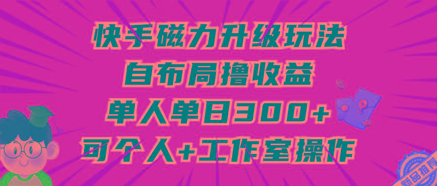 (9368期)快手磁力升级玩法，自布局撸收益，单人单日300+，个人工作室均可操作-爱找项目网