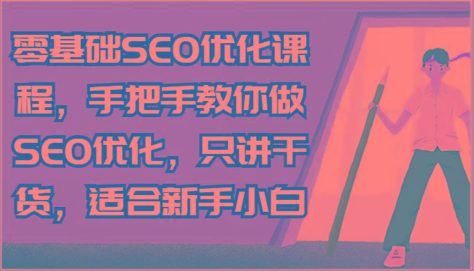 零基础SEO优化课程，手把手教你做SEO优化，只讲干货，适合新手小白-爱找项目网