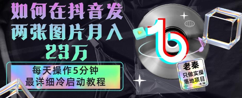 仅靠发两张图片月入23万，每天只在抖音操作5分钟-最详细的教程冷启动-爱找项目网