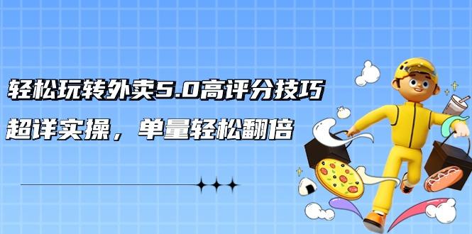 轻松玩转外卖5.0高评分技巧，超详实操，单量轻松翻倍(21节视频课)-爱找项目网