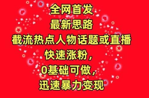 全网首发，截流热点人物话题或直播，快速涨粉，0基础可做，迅速暴力变现【揭秘】-爱找项目网