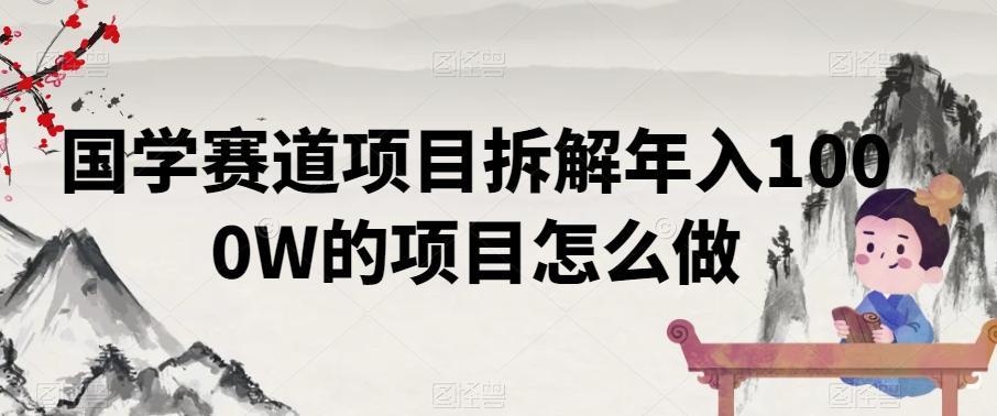 国学赛道项目拆解年入1000W的项目怎么做-爱找项目网
