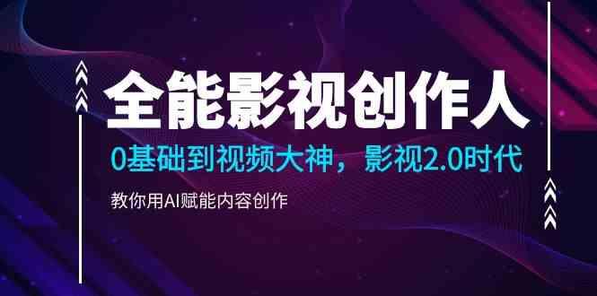 全能影视创作人，0基础到视频大神，影视2.0时代，教你用AI赋能内容创作(更新85节)-爱找项目网
