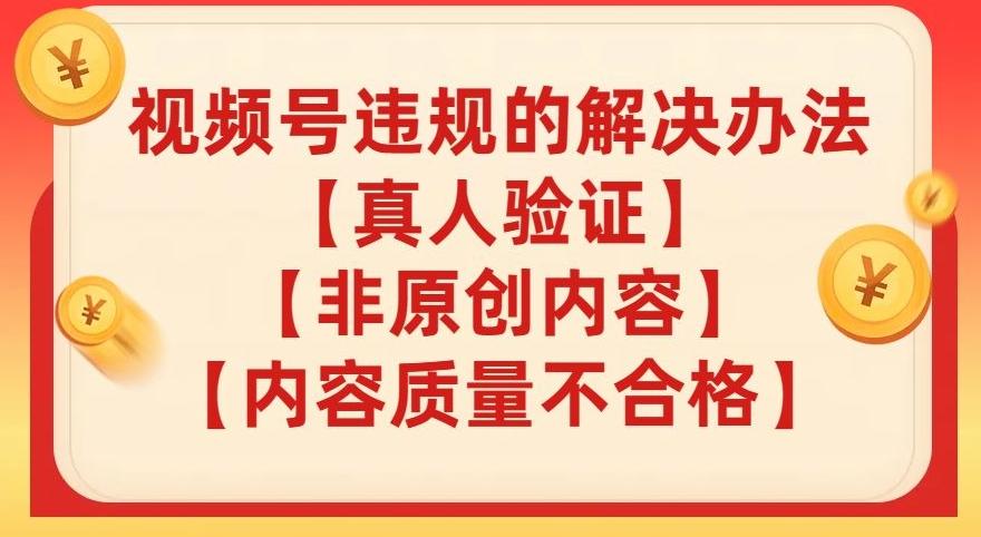 视频号【真人验证】【内容质量不合格】【非原创内容】的违规解决办法【揭秘】-爱找项目网
