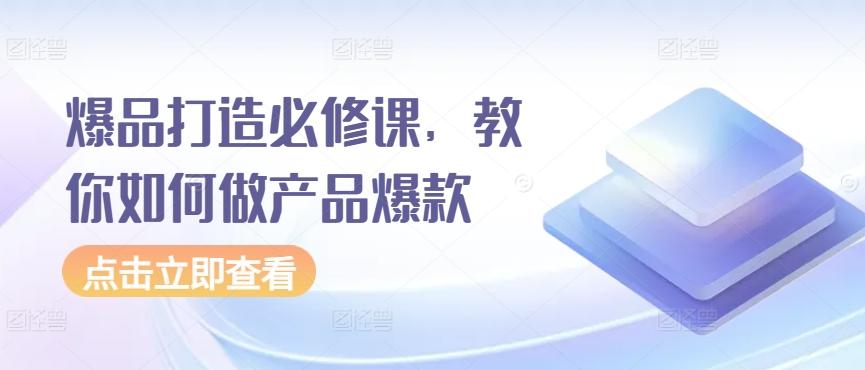 爆品打造必修课，教你如何做产品爆款-爱找项目网