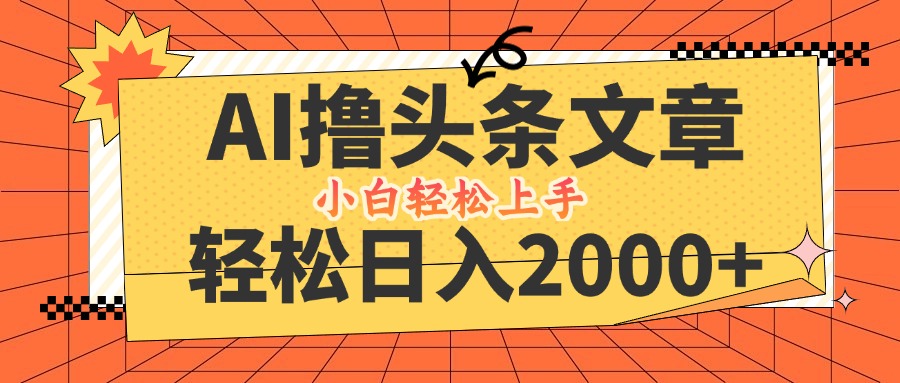 AI撸头条最新玩法，轻松日入2000+，当天起号，第二天见收益，小白轻松…-爱找项目网
