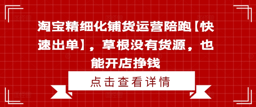 淘宝精细化铺货运营陪跑【快速出单】，草根没有货源，也能开店挣钱-爱找项目网