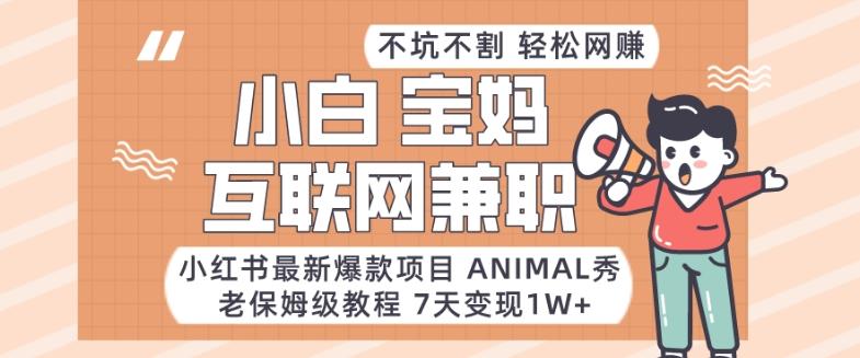 小红书最新爆款项目Animal秀，老保姆级教程，7天变现1w+【揭秘】-爱找项目网