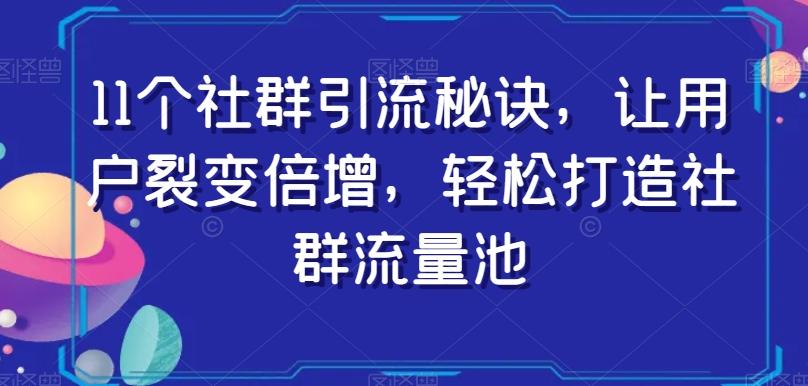 11个社群引流秘诀，让用户裂变倍增，轻松打造社群流量池-爱找项目网