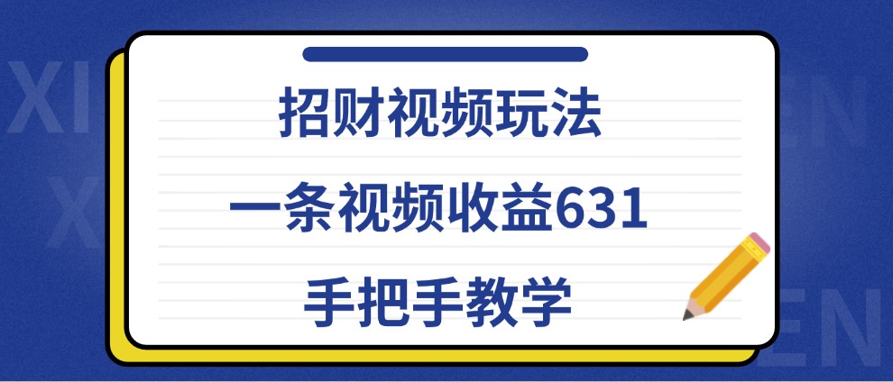 招财视频玩法，一条视频收益631，手把手教学-爱找项目网