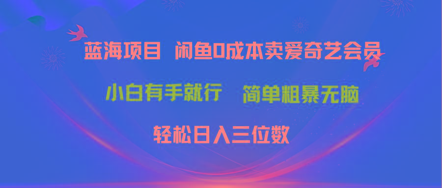 最新蓝海项目咸鱼零成本卖爱奇艺会员小白有手就行 无脑操作轻松日入三位数-爱找项目网