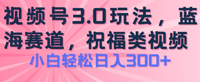 2024视频号蓝海项目，祝福类玩法3.0，操作简单易上手，日入300+【揭秘】-爱找项目网