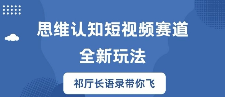 思维认知短视频赛道新玩法，胜天半子祁厅长语录带你飞【揭秘】-爱找项目网