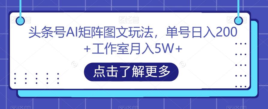 头条号AI矩阵图文玩法，单号日入200+工作室月入5W+【揭秘】-爱找项目网