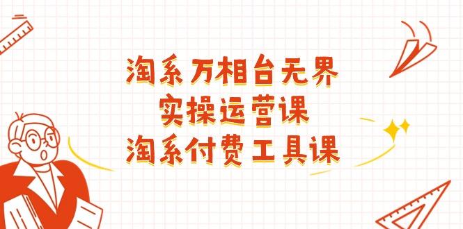 淘系-万相台无界实操运营课：淘系 付费工具课(40节课-爱找项目网