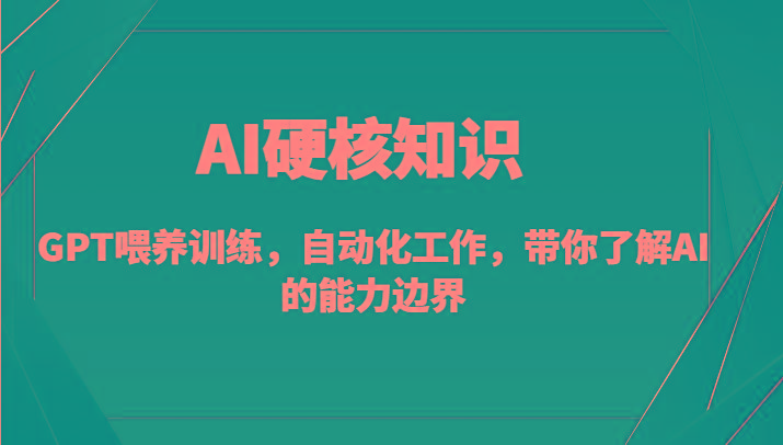 AI硬核知识-GPT喂养训练，自动化工作，带你了解AI的能力边界(10节课)-爱找项目网