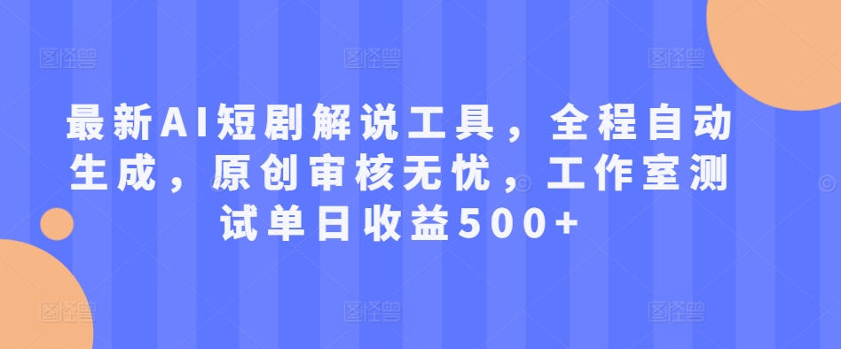 最新AI短剧解说工具，全程自动生成，原创审核无忧，工作室测试单日收益500+【揭秘】-爱找项目网