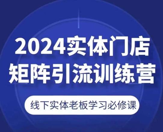 2024实体门店矩阵引流训练营，线下实体老板学习必修课-爱找项目网