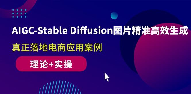 AIGC-Stable Diffusion图片精准高效生成 真正落地电商应用案例(理论+实操-爱找项目网