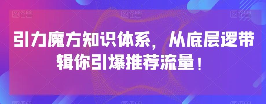 引力魔方知识体系，从底层逻‮带辑‬你引爆‮荐推‬流量！-爱找项目网