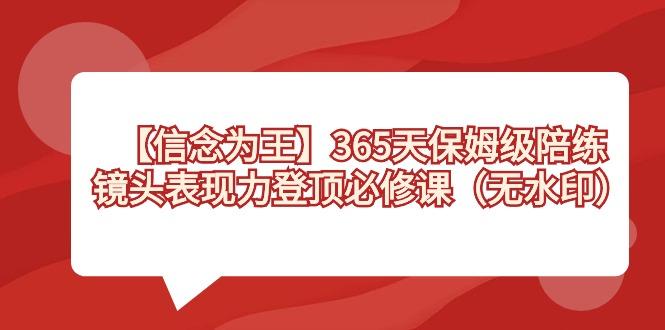 【信念 为王】365天-保姆级陪练，镜头表现力登顶必修课(无水印)-爱找项目网