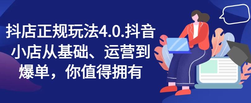 抖店正规玩法4.0，抖音小店从基础、运营到爆单，你值得拥有-爱找项目网