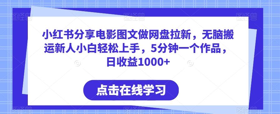 小红书分享电影图文做网盘拉新，无脑搬运新人小白轻松上手，5分钟一个作品，日收益1000+【揭秘】-爱找项目网