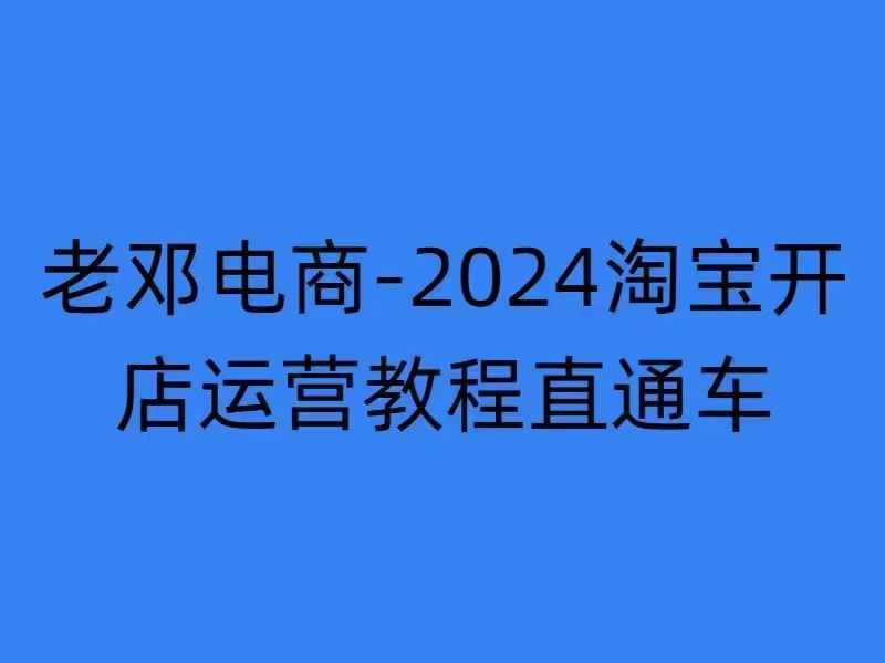 2024淘宝开店运营教程直通车【2024年11月】直通车，万相无界，网店注册经营推广培训-爱找项目网