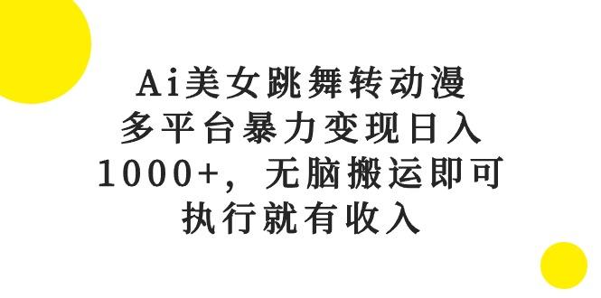 Ai美女跳舞转动漫，多平台暴力变现日入1000+，无脑搬运即可，执行就有收入-爱找项目网