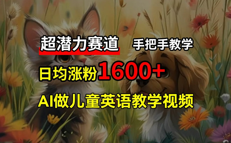 超潜力赛道，免费AI做儿童英语教学视频，3个月涨粉10w+，手把手教学，在家轻松获取被动收入-爱找项目网