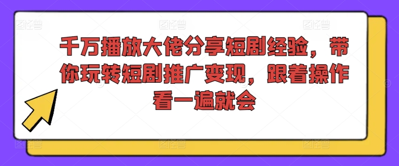 千万播放大佬分享短剧经验，带你玩转短剧推广变现，跟着操作看一遍就会-爱找项目网