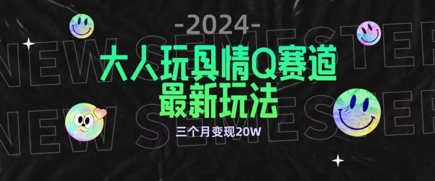 全新大人玩具情Q赛道合规新玩法，公转私域不封号流量多渠道变现，三个月变现20W【揭秘】-爱找项目网