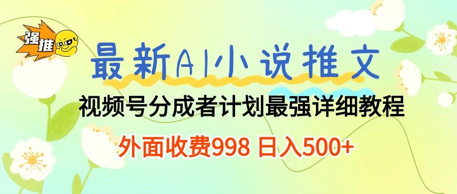 最新AI小说推文视频号分成计划 最强详细教程  日入500+-爱找项目网