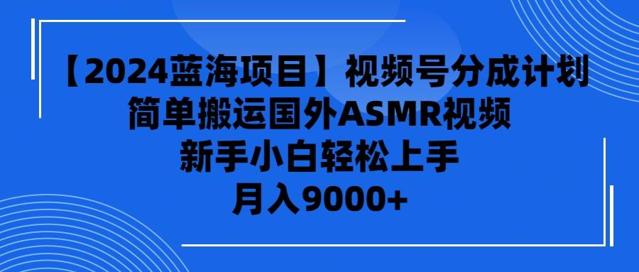 (9743期)【2024蓝海项目】视频号分成计划，无脑搬运国外ASMR视频，新手小白轻松…-爱找项目网
