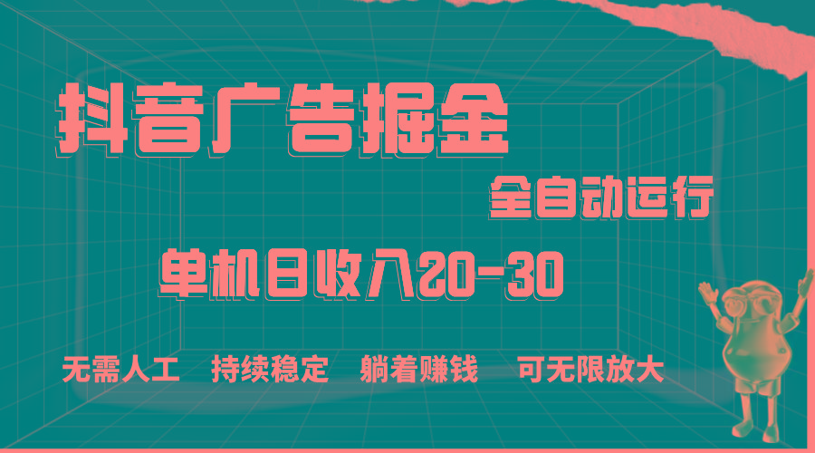 抖音广告掘金，单机产值20-30，全程自动化操作-爱找项目网