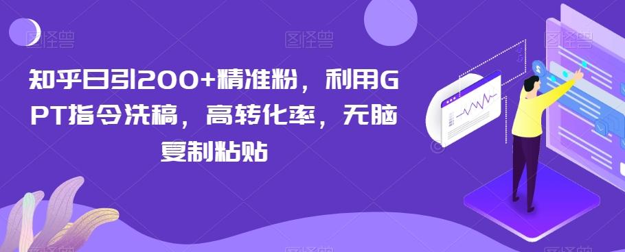 知乎日引200+精准粉，利用GPT指令洗稿，高转化率，无脑复制粘贴-爱找项目网