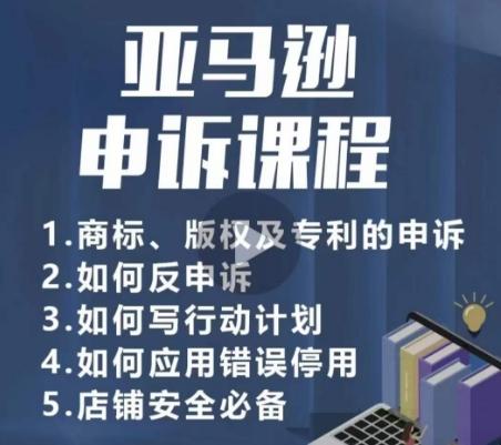亚马逊申诉实操课，​商标、版权及专利的申诉，店铺安全必备-爱找项目网