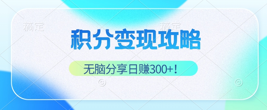 积分变现攻略 带你实现稳健睡后收入，只需无脑分享日赚300+-爱找项目网