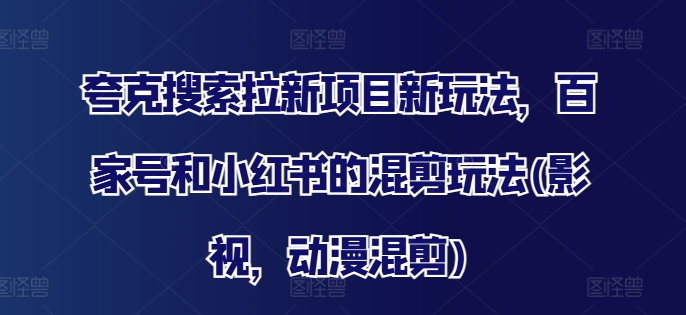 夸克搜索拉新项目新玩法，百家号和小红书的混剪玩法(影视，动漫混剪)-爱找项目网