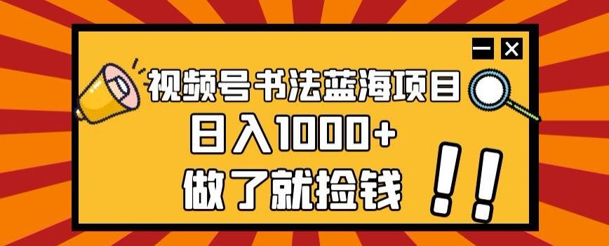 视频号书法蓝海项目，玩法简单，日入1000+【揭秘】-爱找项目网