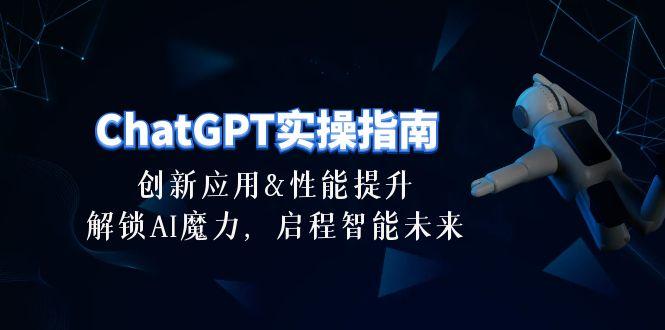ChatGPT-实操指南：创新应用及性能提升，解锁 AI魔力，启程智能未来-30节-爱找项目网
