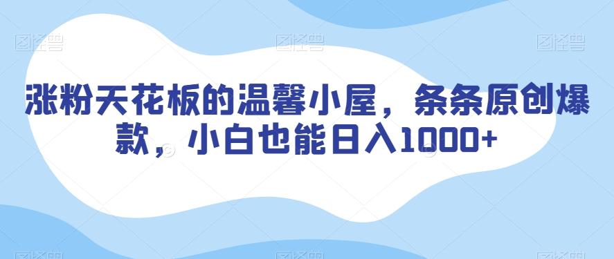 涨粉天花板的温馨小屋，条条原创爆款，小白也能日入1000+【揭秘】-爱找项目网