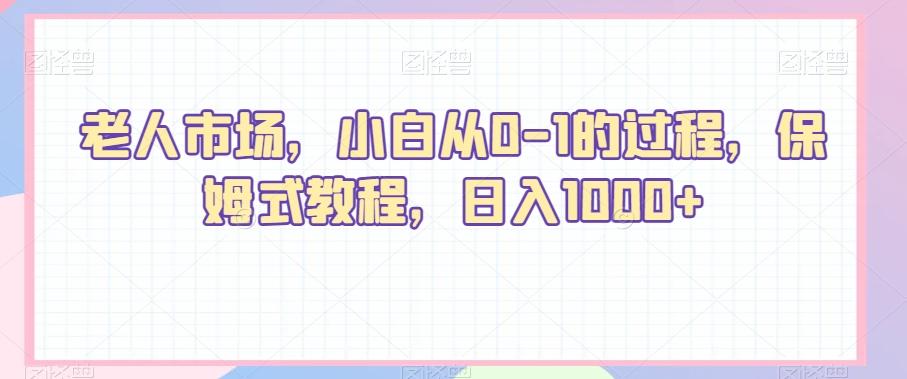 老人市场，小白从0-1的过程，保姆式教程，日入1000+-爱找项目网