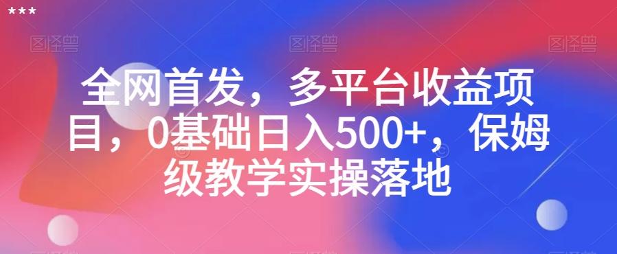 全网首发，多平台收益项目，0基础日入500+，保姆级教学实操落地【揭秘】-爱找项目网
