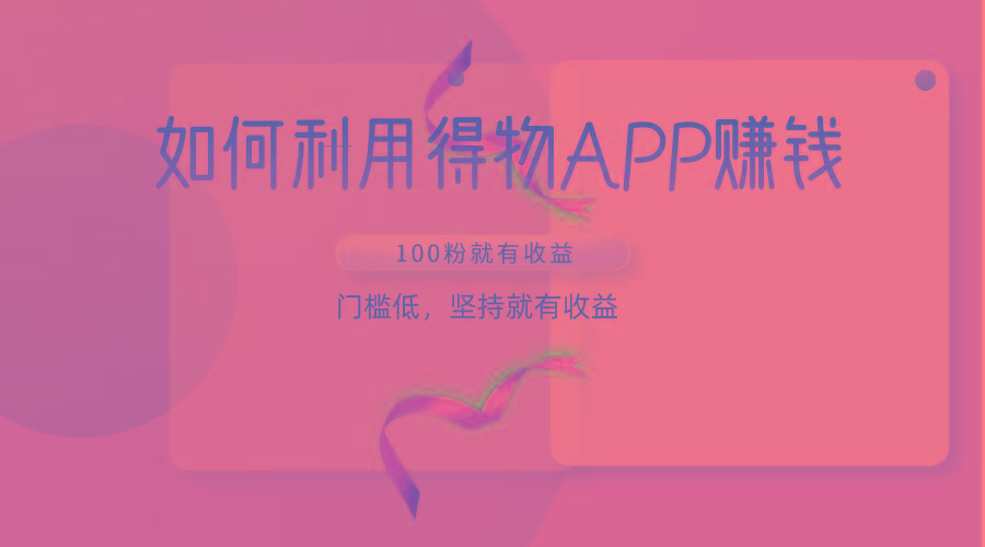 如何利用得物APP赚收益，100粉就可以赚收益，门槛低，坚持就有收益-爱找项目网