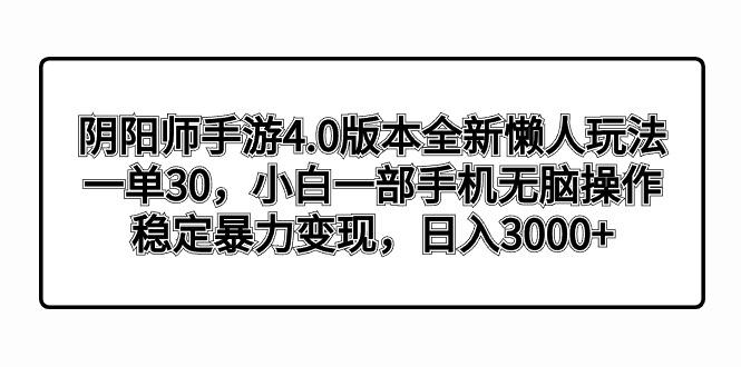 阴阳师手游4.0版本全新懒人玩法，一单30，小白一部手机无脑操作，稳定暴…-爱找项目网