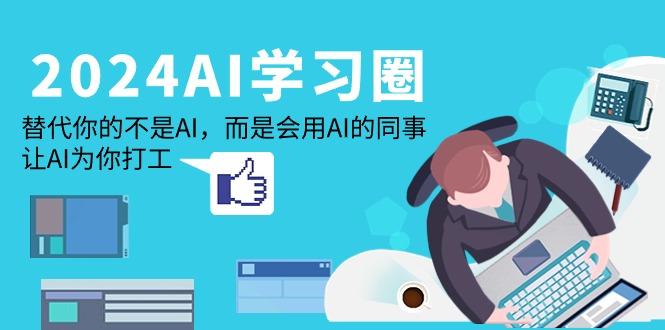(9494期)2024-AI-学习圈：替代你的不是AI，而是会用AI的同事，让AI为你打工-爱找项目网
